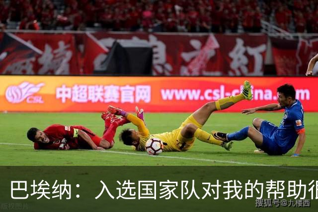 巴埃纳：入选国家队对我的帮助很大；希望对阵佛得角时能首发出战